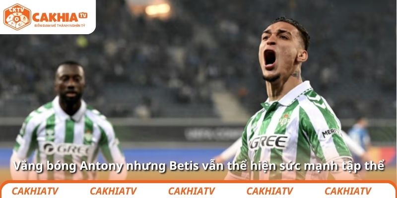 Vắng bóng Antony nhưng Betis vẫn thể hiện sức mạnh tập thể